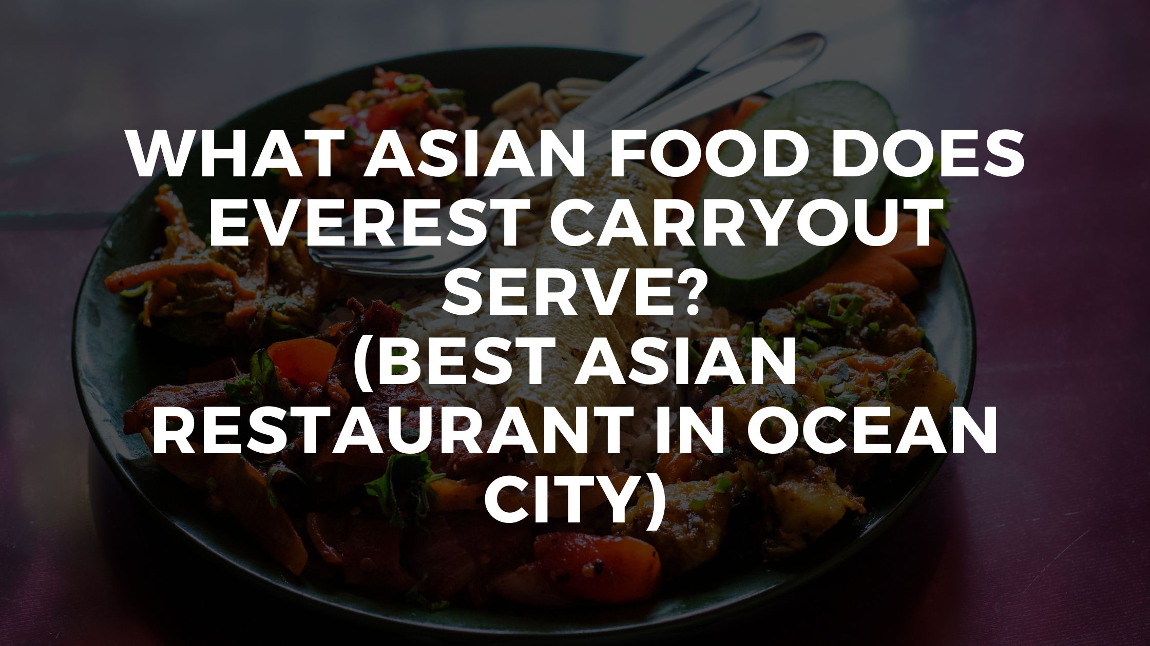 What Asian Food Does Everest Carryout Serve? (Best Asian Restaurant In Ocean City)